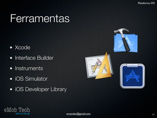 Plataforma iOS




   Ferramentas

      Xcode
      Interface Builder
      Instruments
      iOS Simulator
      iOS Developer Library


eMob Tech
   web on the go          ernandes@gmail.com              17
 