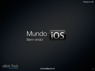 Plataforma iOS




                   Mundo
                   Bem-vindo!




eMob Tech
   web on the go           ernandes@gmail.com               4
 