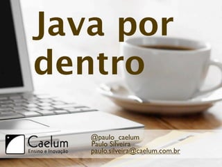 Java por
dentro
   @paulo_caelum
   Paulo Silveira
   paulo.silveira@caelum.com.br
 