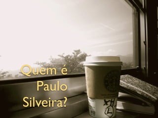 Quem é
   Paulo
Silveira?
 