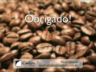 Obrigado!


                  Paulo Silveira
  paulo.silveira@caelum.com.br
 