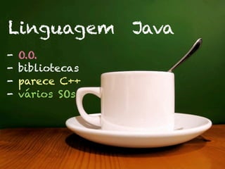 Linguagem Java
-   O.O.
-   bibliotecas
-   parece C++
-   vários SOs
 