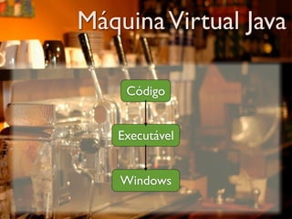 Máquina Virtual Java

    Código


   Executável


    Windows
 