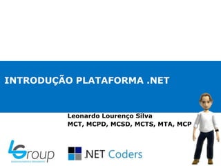 INTRODUÇÃO PLATAFORMA .NET
Leonardo Lourenço Silva
MCT, MCPD, MCSD, MCTS, MTA, MCP
 