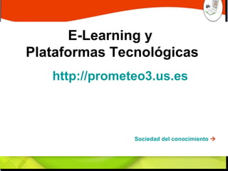 E-Learning y  Plataformas Tecnológicas http://prometeo3. us.es Sociedad del conocimiento   