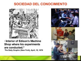 “  Interior of Edison's Machine Shop where his experiments are conducted." The Daily Graphic (New York), April, 10, 1878 SOCIEDAD DEL CONOCIMIENTO 