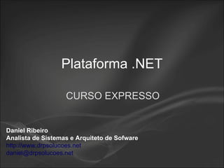 Plataforma .NET CURSO EXPRESSO Daniel Ribeiro Analista de Sistemas e Arquiteto de Sofware http://www.drpsolucoes.net [email_address] 