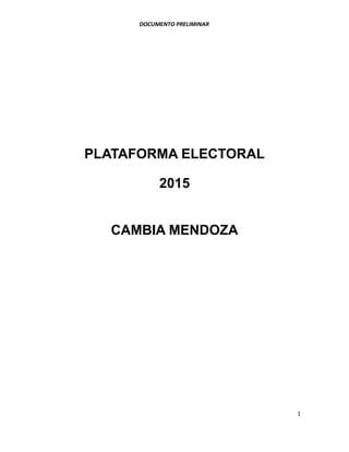 DOCUMENTO PRELIMINAR
PLATAFORMA ELECTORAL
2015
CAMBIA MENDOZA
1
 