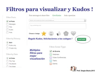 Filtros para visualizar y Kudos !

Regale Kudos, felicitaciones a los colegas !

Múltiples
filtros para
mejor
visualización

Prof. Sergio Bosio.2013

 