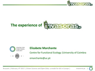 Brussels | February 8th 2017 | Citizen Science and Open Data: a model for IAS in Europe | invasoras.pt 1
The experience of
Elizabete Marchante
Centre for Functional Ecology |University of Coimbra
emarchante@uc.pt
 