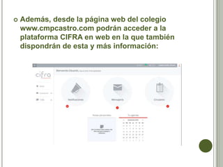  Además, desde la página web del colegio
www.cmpcastro.com podrán acceder a la
plataforma CIFRA en web en la que también
dispondrán de esta y más información:
 