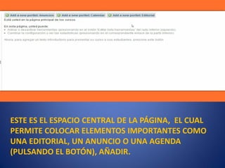 ESTE ES EL ESPACIO CENTRAL DE LA PÁGINA, EL CUAL
PERMITE COLOCAR ELEMENTOS IMPORTANTES COMO
UNA EDITORIAL, UN ANUNCIO O UNA AGENDA
(PULSANDO EL BOTÓN), AÑADIR.
 