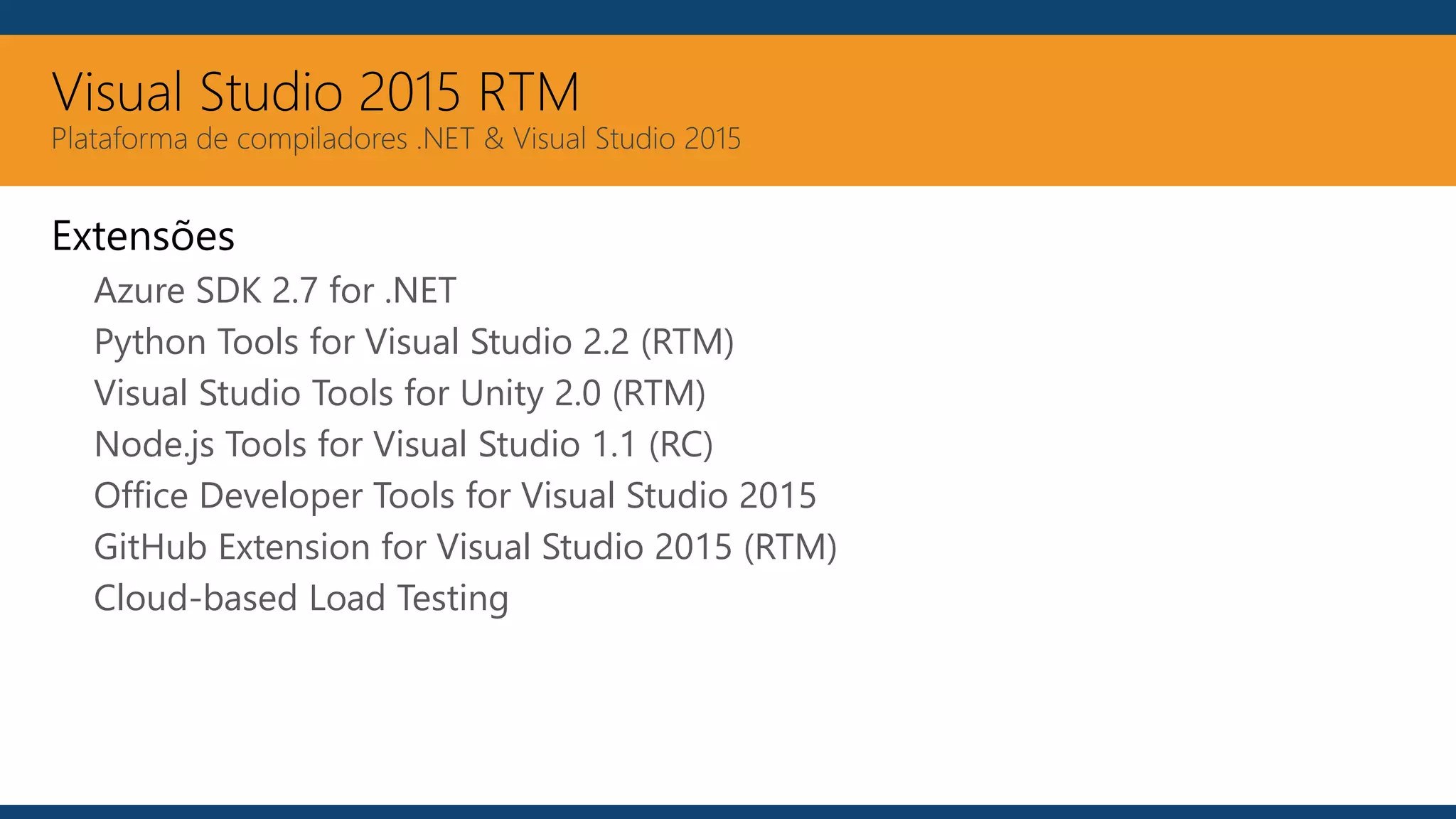 Visual Studio 2015 RTM
Plataforma de compiladores .NET & Visual Studio 2015
Extensões
Azure SDK 2.7 for .NET
Python Tools for Visual Studio 2.2 (RTM)
Visual Studio Tools for Unity 2.0 (RTM)
Node.js Tools for Visual Studio 1.1 (RC)
Office Developer Tools for Visual Studio 2015
GitHub Extension for Visual Studio 2015 (RTM)
Cloud-based Load Testing
 
