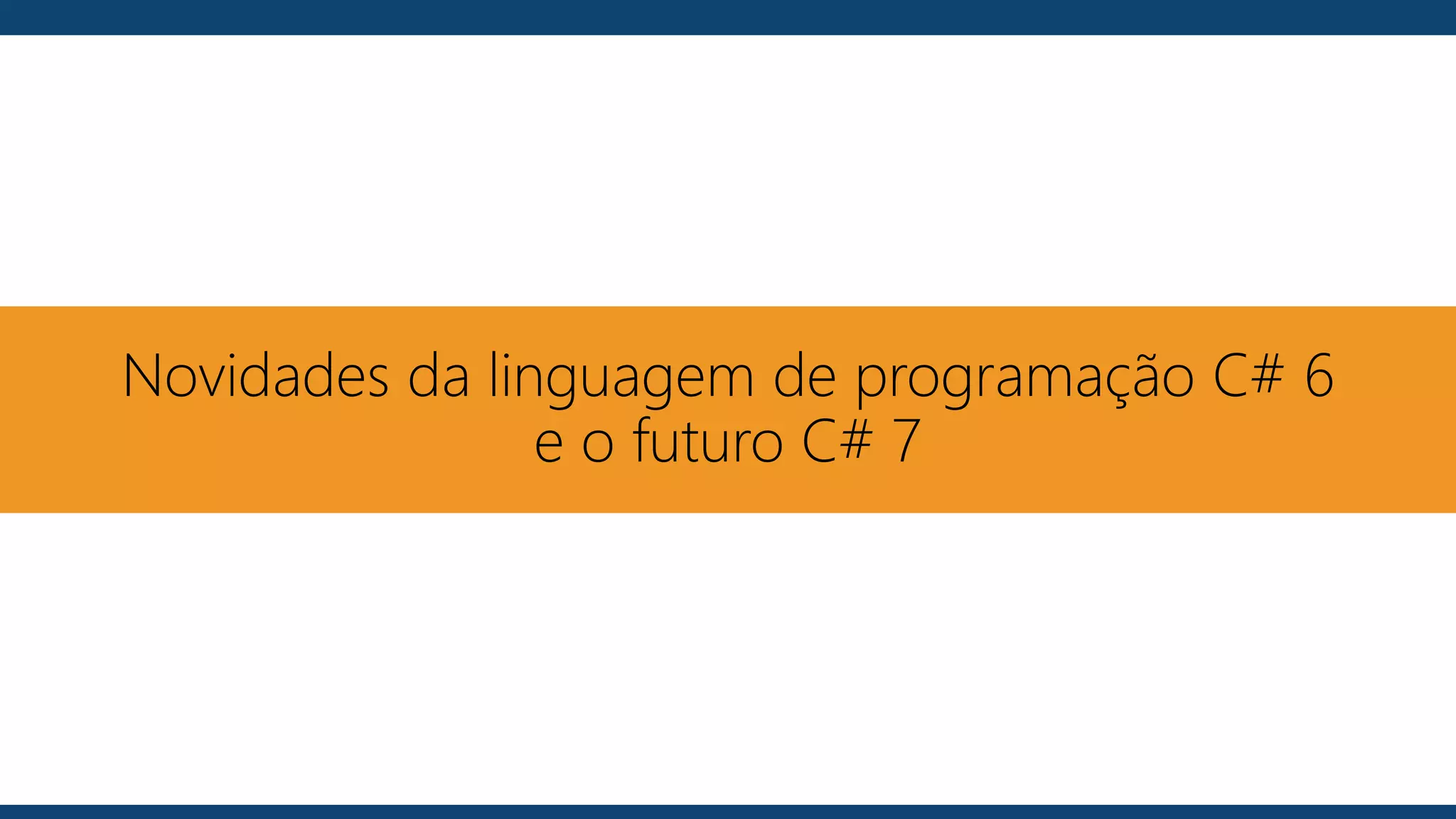 Novidades da linguagem de programação C# 6
e o futuro C# 7
 
