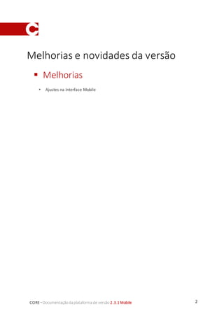 2CORE–Documentaçãodaplataforma de versão 2.3.1 Mobile
Melhorias e novidades da versão
 Melhorias
 Ajustes na Interface Mobile
 