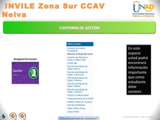 INVILE Zona Sur CCAV
Neiva
FI-GQ-GCMU-004-015 V. 000-27-08-2011
En este
espacio
usted podrá
encontrará
información
importante
que como
estudiante
debe
conocer.
 