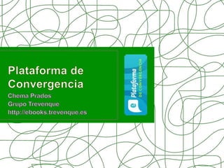 Plataforma de Convergencia Chema Prados Grupo Trevenque http://ebooks.trevenque.es 