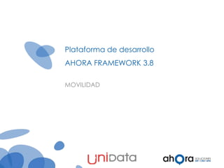 Plataforma de desarrollo
AHORA FRAMEWORK 3.8
MOVILIDAD

Ahora .NET
FRAMEWORK

 