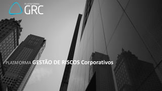 PLATAFORMA GESTÃO DE RISCOS Corporativos
 