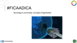 #FICAADICA 
frameworkgp 
Tecnologia é commodity, inovação é Significado! 
http://brmtecnologia.wordpress.com/2012/07/16/a-tecnologia-da-informacao-virou-commodity/ 
 