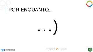 POR ENQUANTO… 
frameworkgp 
…) 
David A. Owens, Phd 
 