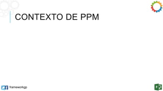 CONTEXTO DE PPM 
frameworkgp 
 