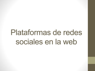 Plataformas de redes 
sociales en la web 
 