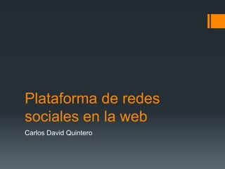 Plataforma de redes
sociales en la web
Carlos David Quintero
 