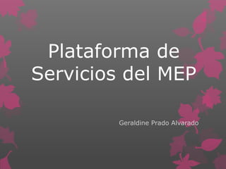 Plataforma de
Servicios del MEP
Geraldine Prado Alvarado

 