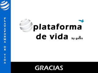 plataforma
de vida        R
          by gates




GRACIAS
 