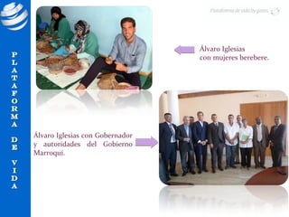 Álvaro Iglesias
                                 con mujeres berebere.




Álvaro Iglesias con Gobernador
y autoridades del Gobierno
Marroquí.
 