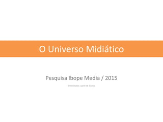Pesquisa Ibope Media / 2015
Entrevistados a partir de 16 anos
O Universo Midiático
 