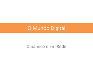 Dinâmico e Em Rede
O Mundo Digital
 