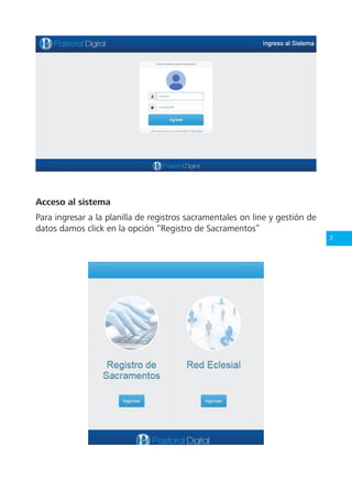7
Acceso al sistema
Para ingresar a la planilla de registros sacramentales on line y gestión de
datos damos click en la opción “Registro de Sacramentos”
 