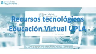 Recursos tecnológicos
Educación Virtual UPLA
 