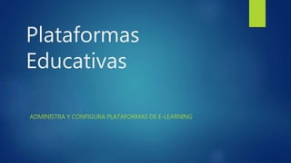 Plataformas
Educativas
ADMINISTRA Y CONFIGURA PLATAFORMAS DE E-LEARNING
 