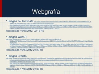 Webgrafía
* Imagen de Illuminate http://www.google.com.py/imgres?num=10&hl=es&biw=1366&bih=667&tbm=isch&tbnid=9-j_9-
     zMkPd1JM:&imgrefurl=http://c4lpt.co.uk/top-tools/top-100-tools/top-tools-
     elluminate/&docid=lCJK6Tvqj89r7M&imgurl=http://c4lpt.co.uk/Top100Tools/Elluminate_Logo541.jpg&w=1680&h=839&ei=CKgtUOv-
     IJOm9gTamoGgBQ&zoom=1&iact=hc&vpx=293&vpy=173&dur=534&hovh=159&hovw=318&tx=170&ty=82&sig=1007294782399375273
     05&sqi=2&page=1&tbnh=98&tbnw=196&start=0&ndsp=15&ved=1t:429,r:1,s:0,i:70
Recuperado 16/08/2012. 22:15 Hs

* Imagen WebCT
http://www.google.com.py/imgres?num=10&hl=es&biw=1366&bih=667&tbm=isch&tbnid=M-
       SBLZtap9OPQM:&imgrefurl=http://socytec2012ng08.blogspot.com/2012/04/webct.html&docid=adWpxVbUT73YeM&imgurl=http://3.bp.blo
       gspot.com/-
       ydFreZqmdMo/T42yYWQNcCI/AAAAAAAAACM/uF8VZFLmiBc/s1600/webct.jpg&w=276&h=200&ei=iagtUOeTK4PC9QSq0YGADQ&zoo
       m=1&iact=hc&vpx=679&vpy=202&dur=987&hovh=160&hovw=220&tx=129&ty=94&sig=100729478239937527305&sqi=2&page=1&tbnh=
       130&tbnw=179&start=0&ndsp=18&ved=1t:429,r:3,s:0,i:90
Recuperado 16/08/2012 22:20 Hs

* Imagen Crédito
http://www.google.com.py/imgres?start=169&num=10&hl=es&biw=1366&bih=667&addh=36&tbm=isch&tbnid=aEhu4gcJckxy7M:&imgrefurl=htt
       p://superarelictus.blogspot.com/2012/04/hola-amigs-hemos-superado-las-2300.html&docid=22oSEmRz-
       jxWNM&imgurl=http://2.bp.blogspot.com/-
       mojFR3Z5NDk/T3hoH0qMxuI/AAAAAAAAAH0/OifFR571ASI/s1600/inicio_gracias.png&w=350&h=268&ei=LfcuUNPqHeGWywHAyIDAD
       w&zoom=1&iact=rc&dur=453&sig=100729478239937527305&page=8&tbnh=138&tbnw=182&ndsp=26&ved=1t:429,r:4,s:169,i:261&tx=11
       3&ty=57
Recuperado 17/08/2012 22:00 Hs
 