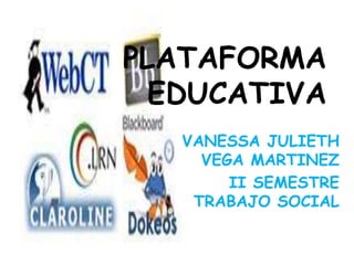 PLATAFORMA
EDUCATIVA
VANESSA JULIETH
VEGA MARTINEZ
II SEMESTRE
TRABAJO SOCIAL
 