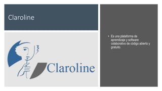 Claroline
• Es una plataforma de
aprendizaje y software
colaborativo de código abierto y
gratuito.
 