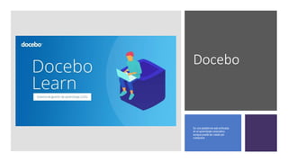 Docebo
Es una plataforma web enfocada
en el aprendizaje corporativo,
aunque puede ser usado por
cualquiera.
 