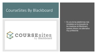 CourseSites By Blackboard
• Es una de las plataformas más
completas es la propuesta de
los creadores de Blackboard,
quienes ofrecen una alternativa
muy profesional.
 
