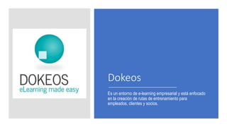 Dokeos
Es un entorno de e-learning empresarial y está enfocado
en la creación de rutas de entrenamiento para
empleados, clientes y socios.
 