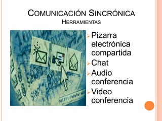 COMUNICACIÓN SINCRÓNICA
       HERRAMIENTAS

               Pizarra
                electrónica
                compartida
               Chat
               Audio
                conferencia
               Video
                conferencia
 