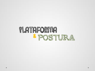 PLATAFORMA
& POSTURA
 