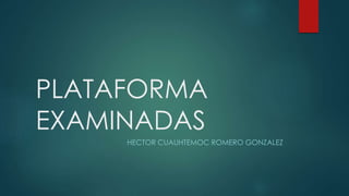 PLATAFORMA
EXAMINADAS
HECTOR CUAUHTEMOC ROMERO GONZALEZ

 