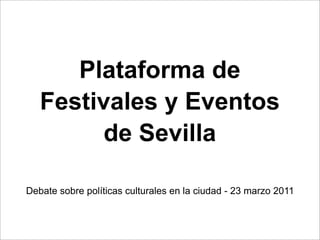 Plataforma de
   Festivales y Eventos
         de Sevilla

Debate sobre políticas culturales en la ciudad - 23 marzo 2011
 