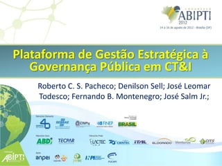 Plataforma de Gestão Estratégica à
   Governança Pública em CT&I
    Roberto C. S. Pacheco; Denilson Sell; José Leomar
    Todesco; Fernando B. Montenegro; José Salm Jr.;
 