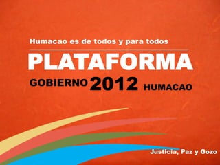 Humacao es de todos y para todos


PLATAFORMA
GOBIERNO !   2012 HUMACAO


                           Justicia, Paz y Gozo
 