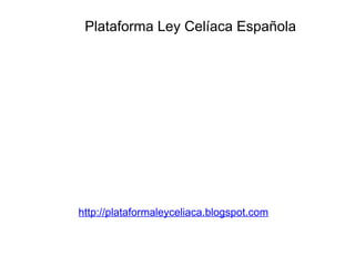 Plataforma Ley Celíaca Española http://plataformaleyceliaca.blogspot.com 