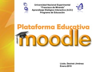 Plataforma Educativa  Licda. Desireé Jiménez Enero-2010 Universidad Nacional Experimental “ Francisco de Miranda” Aprendizaje Dialógico Interactivo (A.D.I) Programa de Educación 
